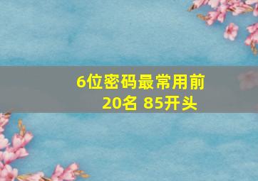 6位密码最常用前20名 85开头